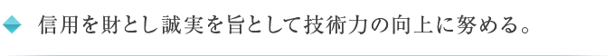 信用を財とし誠実を旨として技術力の向上に努める。