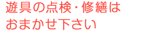 遊具の点検・修繕はおまかせ下さい